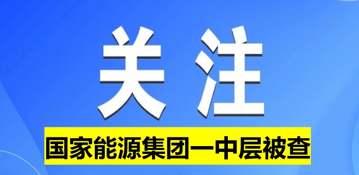 國家能源集團(tuán)一中層被查！