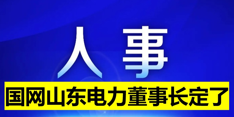 國(guó)網(wǎng)山東電力董事長(zhǎng)定了！