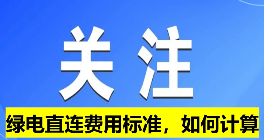 關(guān)注：綠電直連費(fèi)用標(biāo)準(zhǔn)，如何計(jì)算