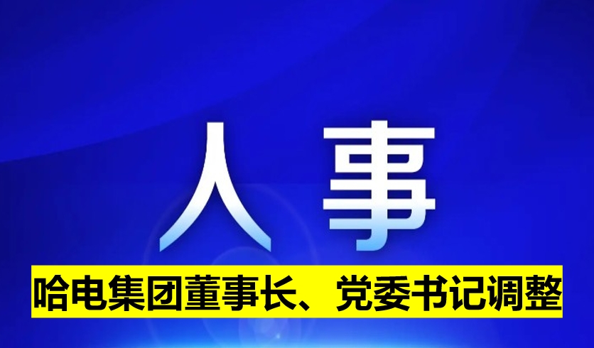 哈電集團董事長、黨委書記調(diào)整