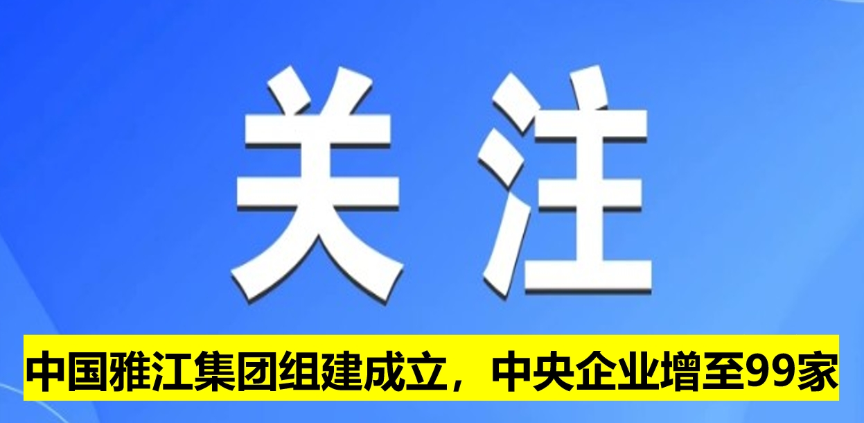 中國雅江集團(tuán)組建成立，中央企業(yè)增至99家