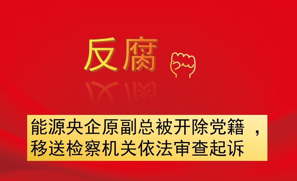 能源央企原副總被開除黨籍 ，移送檢察機關依法審查起訴