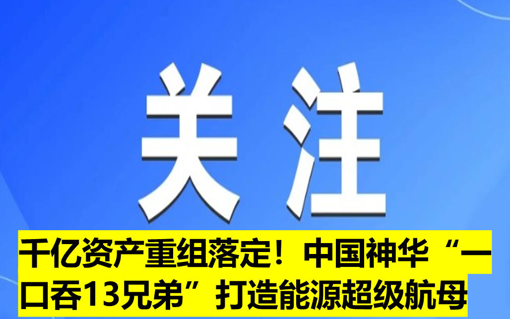 千億資產(chǎn)重組落定！中國(guó)神華“一口吞13兄弟”打造能源超級(jí)航母