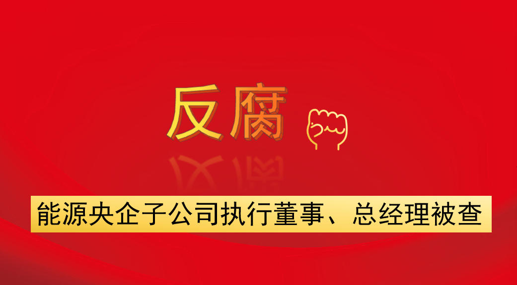 能源央企子公司執(zhí)行董事、總經(jīng)理被查