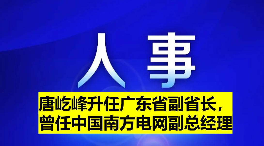 唐屹峰升任廣東省副省長，曾任中國南方電網(wǎng)副總經(jīng)理