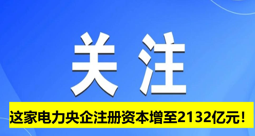 這家電力央企注冊資本增至2132億元！