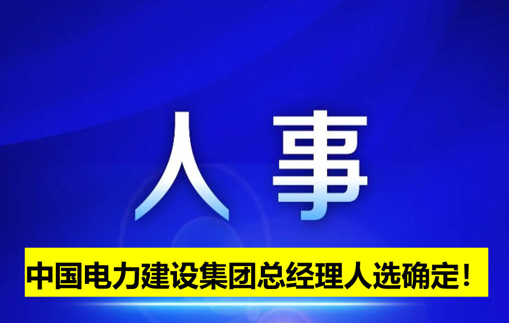 中國電力建設集團總經(jīng)理人選確定！