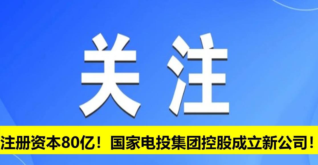 注冊(cè)資本80億！國(guó)家電投集團(tuán)控股成立新公司！